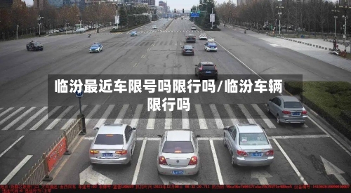临汾最近车限号吗限行吗/临汾车辆限行吗-第2张图片