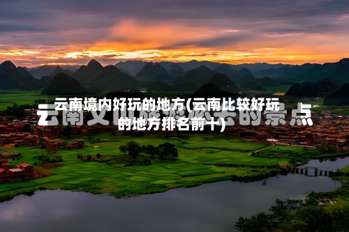 云南境内好玩的地方(云南比较好玩的地方排名前十)-第3张图片