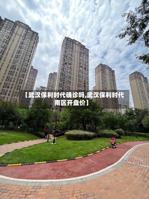 【武汉保利时代确诊吗,武汉保利时代南区开盘价】