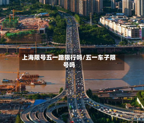 上海限号五一路限行吗/五一车子限号吗-第3张图片