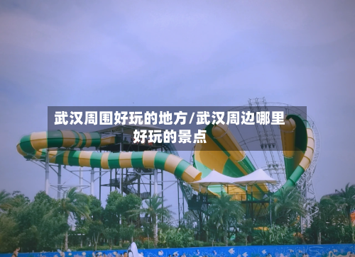 武汉周围好玩的地方/武汉周边哪里好玩的景点-第3张图片