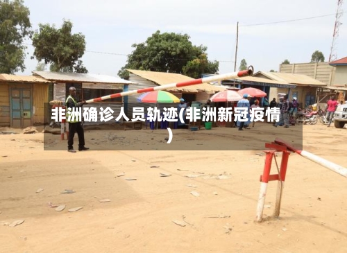 非洲确诊人员轨迹(非洲新冠疫情)