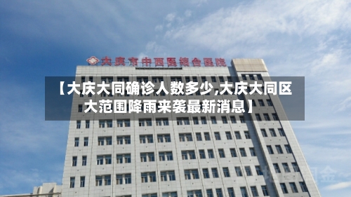 【大庆大同确诊人数多少,大庆大同区大范围降雨来袭最新消息】