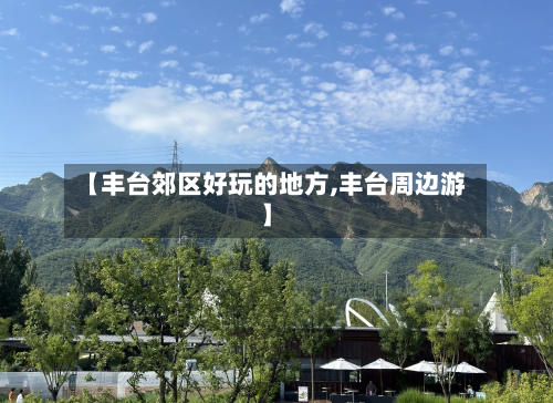 【丰台郊区好玩的地方,丰台周边游】-第3张图片
