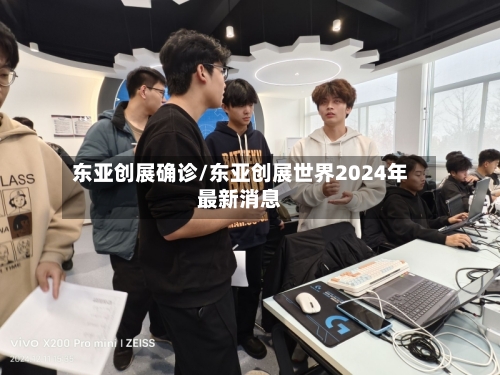 东亚创展确诊/东亚创展世界2024年最新消息-第3张图片