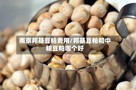 南京邦基豆粕费用/邦基豆粕和中粮豆粕哪个好-第2张图片