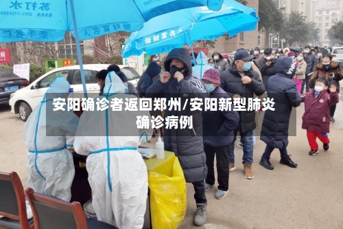 安阳确诊者返回郑州/安阳新型肺炎确诊病例