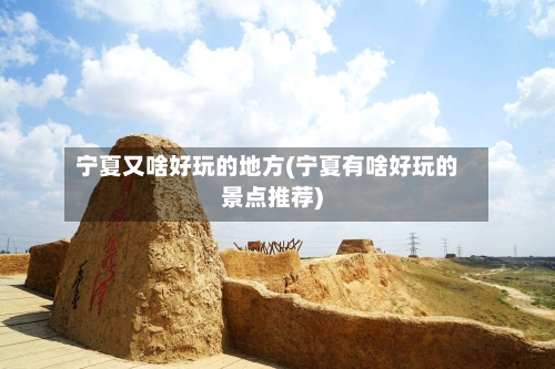 宁夏又啥好玩的地方(宁夏有啥好玩的景点推荐)