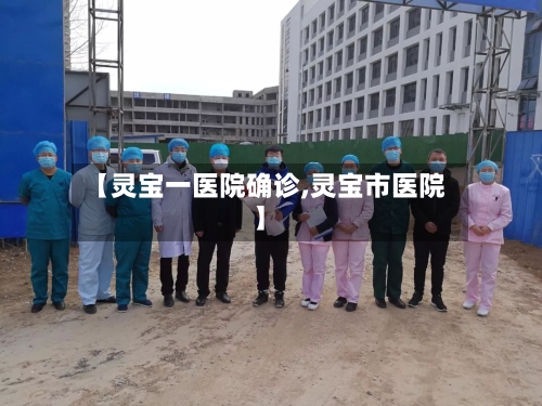 【灵宝一医院确诊,灵宝市医院】-第2张图片
