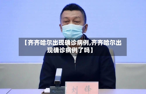 【齐齐哈尔出现确诊病例,齐齐哈尔出现确诊病例了吗】-第2张图片