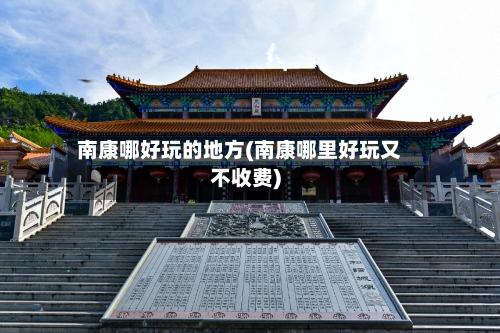 南康哪好玩的地方(南康哪里好玩又不收费)