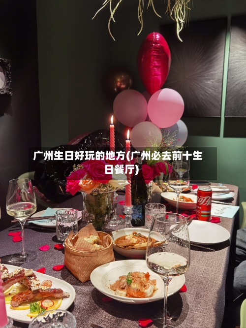 广州生日好玩的地方(广州必去前十生日餐厅)-第2张图片