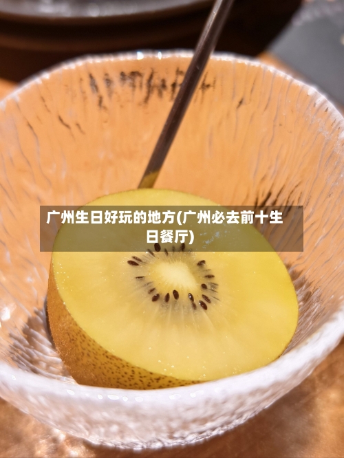 广州生日好玩的地方(广州必去前十生日餐厅)-第3张图片