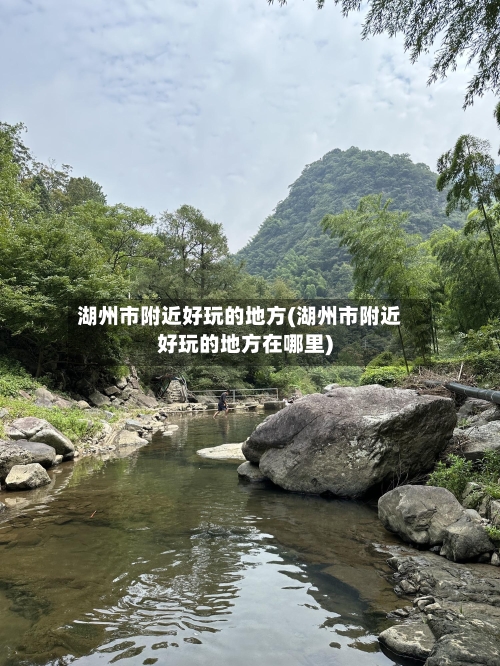 湖州市附近好玩的地方(湖州市附近好玩的地方在哪里)-第2张图片