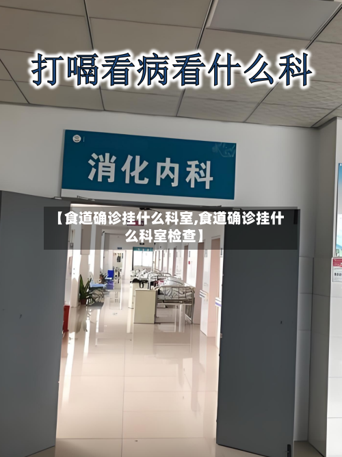 【食道确诊挂什么科室,食道确诊挂什么科室检查】