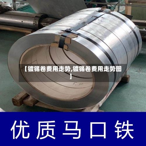 【镀锡卷费用走势,镀锡卷费用走势图】