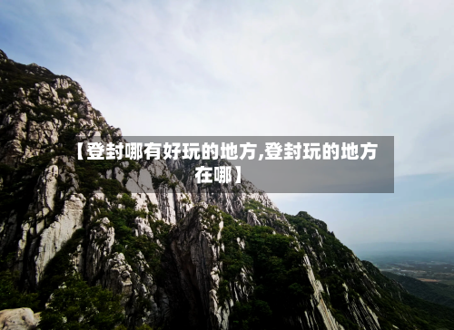 【登封哪有好玩的地方,登封玩的地方在哪】-第3张图片