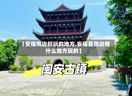【安福周边好玩的地方,安福县周边有什么地方玩的】