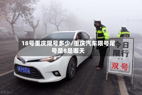 18号重庆限号多少/重庆汽车限号尾号是8是哪天