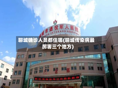 聊城确诊人员都住哪(聊城传染病最厉害三个地方)