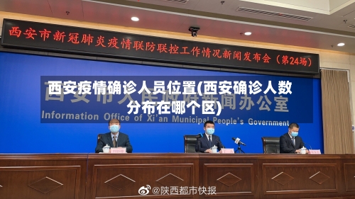 西安疫情确诊人员位置(西安确诊人数分布在哪个区)