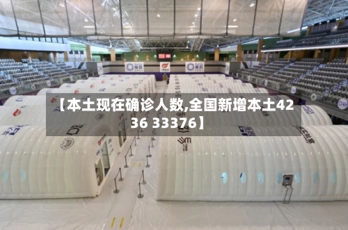 【本土现在确诊人数,全国新增本土4236 33376】-第2张图片