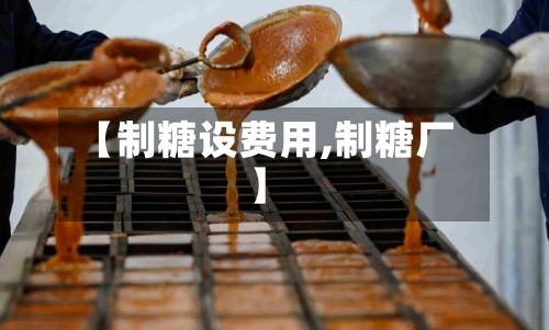 【制糖设费用,制糖厂】