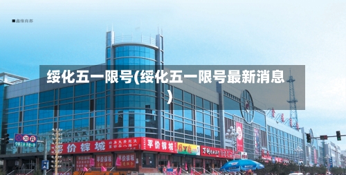 绥化五一限号(绥化五一限号最新消息)