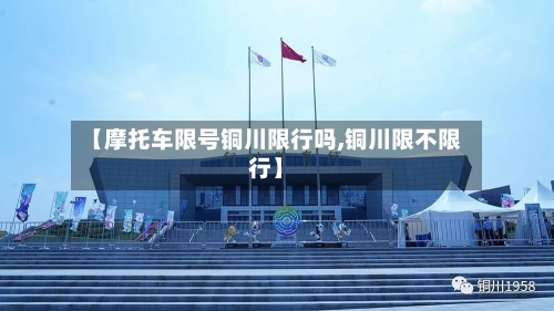 【摩托车限号铜川限行吗,铜川限不限行】