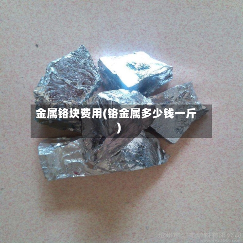 金属铬块费用(铬金属多少钱一斤)-第2张图片