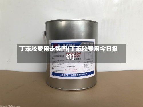 丁苯胶费用走势图(丁苯胶费用今日报价)