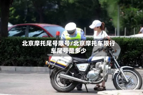 北京摩托尾号限号/北京摩托车限行车尾号是多少-第3张图片