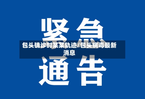 包头确诊时某某轨迹/包头病毒最新消息-第3张图片