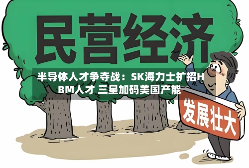 半导体人才争夺战：SK海力士扩招HBM人才 三星加码美国产能-第2张图片
