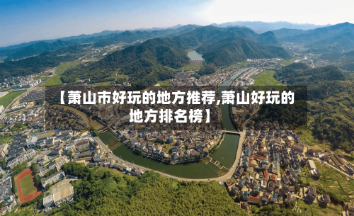 【萧山市好玩的地方推荐,萧山好玩的地方排名榜】-第3张图片