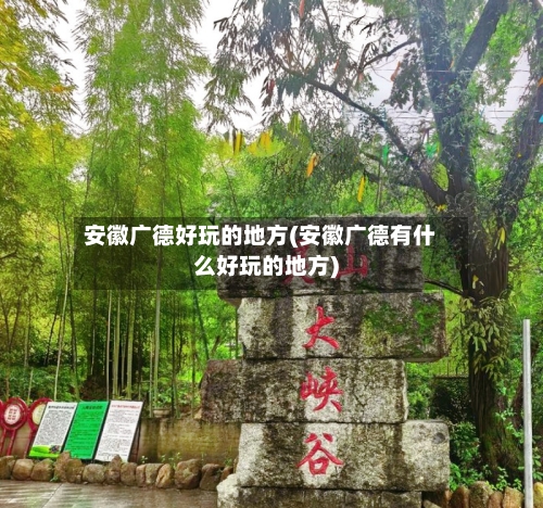 安徽广德好玩的地方(安徽广德有什么好玩的地方)