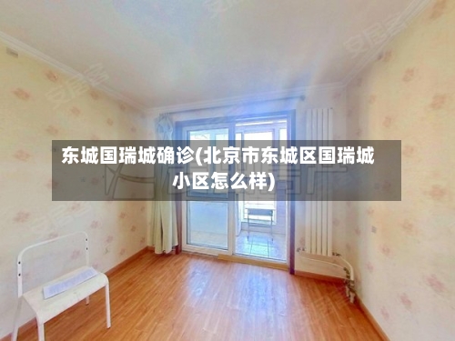东城国瑞城确诊(北京市东城区国瑞城小区怎么样)-第2张图片