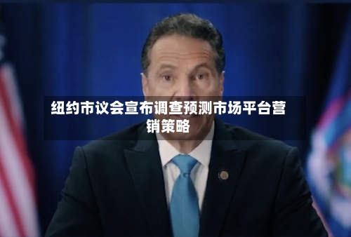 纽约市议会宣布调查预测市场平台营销策略