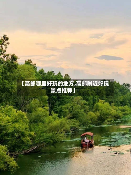 【高邮哪里好玩的地方,高邮附近好玩景点推荐】