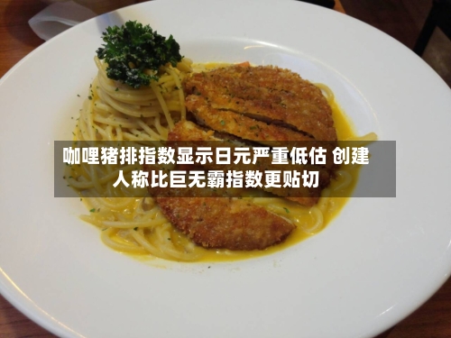 咖哩猪排指数显示日元严重低估 创建人称比巨无霸指数更贴切