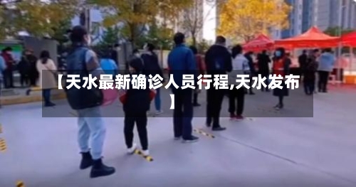 【天水最新确诊人员行程,天水发布】-第3张图片