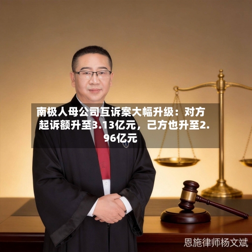南极人母公司互诉案大幅升级：对方起诉额升至3.13亿元	，己方也升至2.96亿元-第2张图片