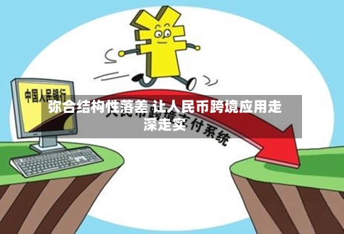 弥合结构性落差 让人民币跨境应用走深走实