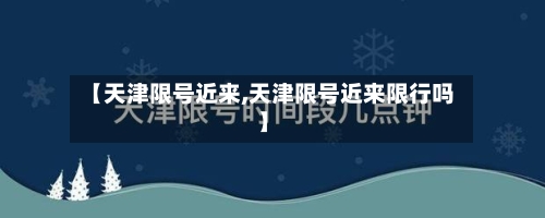 【天津限号近来,天津限号近来限行吗】