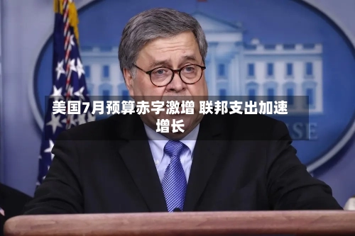 美国7月预算赤字激增 联邦支出加速增长-第1张图片