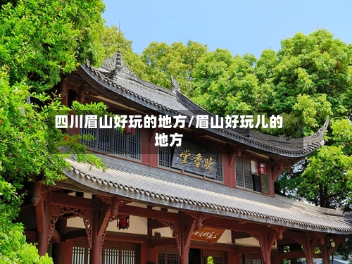 四川眉山好玩的地方/眉山好玩儿的地方-第3张图片