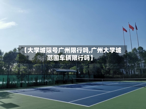 【大学城限号广州限行吗,广州大学城范围车辆限行吗】-第3张图片