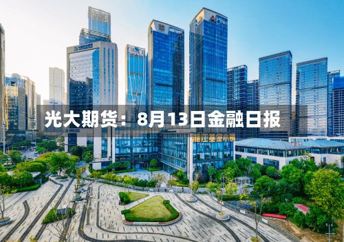 光大期货：8月13日金融日报-第3张图片