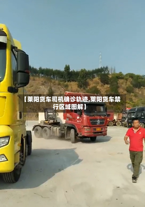 【莱阳货车司机确诊轨迹,莱阳货车禁行区域图解】