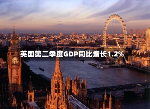 英国第二季度GDP同比增长1.2%-第2张图片